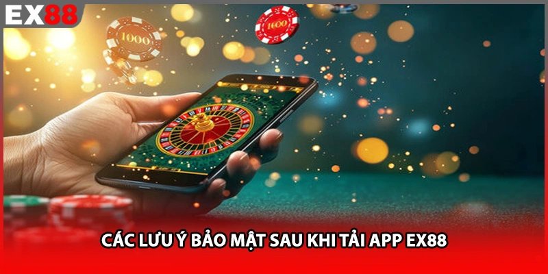 Các lưu ý bảo mật sau khi tải app EX88