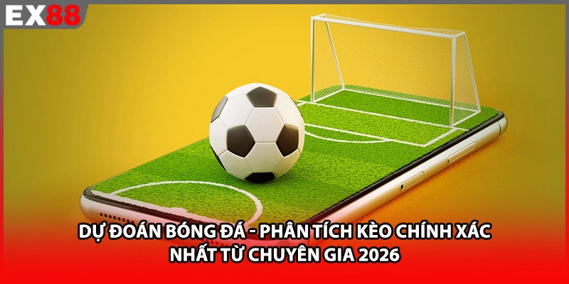 Dự Đoán Bóng Đá EX88 - Phân Tích Kèo Chính Xác Nhất Từ Chuyên Gia