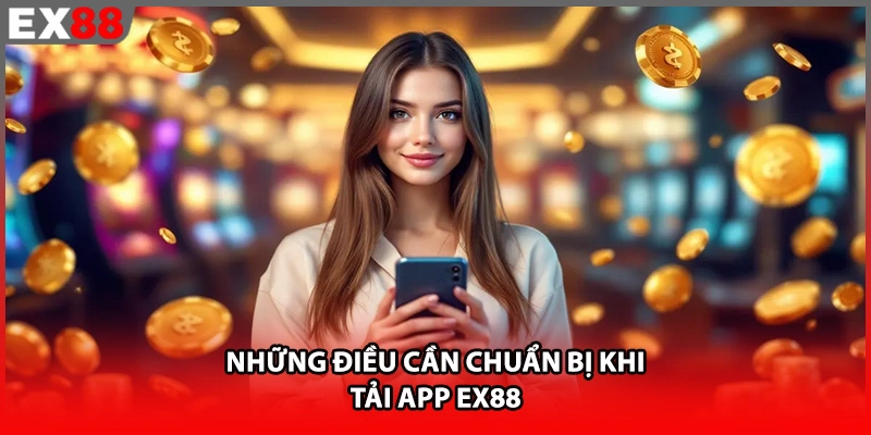 Những điều cần chuẩn bị khi tải app EX88
