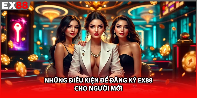 Những điều kiện để đăng ký EX88 cho người mới