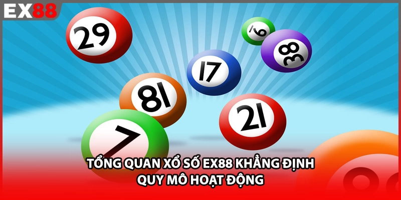 Tổng quan xổ số EX88 khẳng định quy mô hoạt động
